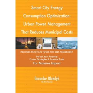Gerardus Blokdyk - The Art of Service Smart City Energy Consumption Optimization: Urban Power Management That Reduces Municipal Costs Gerardus Blokdyk - The Art of Service Smart City Energy Consumption Optimization: Urban Power Management That Reduces Municipal Costs