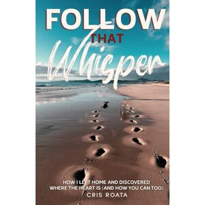 Roata, Cris Follow That Whisper: How I Left Home and Discovered Where the Heart Is (And How You Can Too) Roata, Cris Follow That Whisper: How I Left Home and Discovered Where the Heart Is (And How You Can Too)