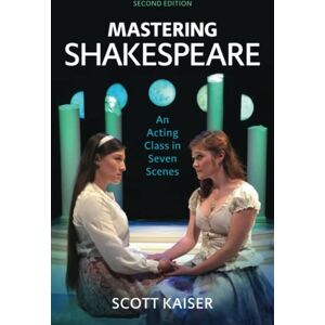 Kaiser Mastering Shakespeare: An Acting Class in Seven Scenes, Second Edition Kaiser Mastering Shakespeare: An Acting Class in Seven Scenes, Second Edition