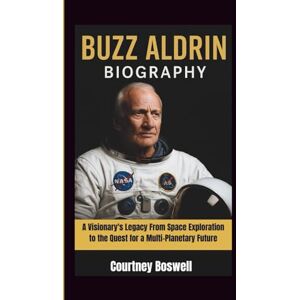 Boswell, Courtney BUZZ ALDRIN BIOGRAPHY: A Visionary's Legacy From Space Exploration to the Quest for a Multi-Planetary Future Boswell, Courtney BUZZ ALDRIN BIOGRAPHY: A Visionary's Legacy From Space Exploration to the Quest for a Multi-Planetary Future