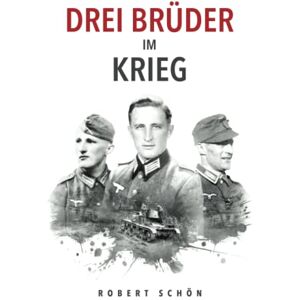 Schön, Robert Drei Brüder im Krieg: Ergreifende Feldpost aus dem 2. Weltkrieg (Deutsche Soldaten-Biografien) Schön, Robert Drei Brüder im Krieg: Ergreifende Feldpost aus dem 2. Weltkrieg (Deutsche Soldaten-Biografien)