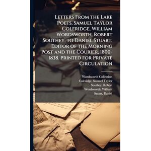 Collection, Wordsworth Letters From the Lake Poets, Samuel Taylor Coleridge, William Wordsworth, Robert Southey, to Daniel Stuart, Editor of the Morning Post and the Courier, 1800-1838. Printed for Private Circulation Collection, Wordsworth Letters From the Lake Poets, Samuel Taylor Coleridge, William Wordsworth, Robert Southey, to Daniel Stuart, Editor of the Morning Post and the Courier, 1800-1838. Printed for Private Circulation