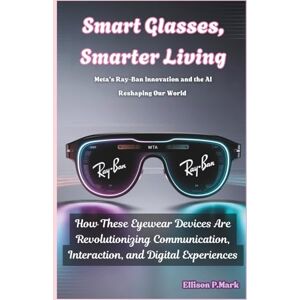 P.Mark, Ellison Smart Glasses, Smarter Living: Meta’s Ray-Ban Innovation and the AI Reshaping Our World: How These Eyewear Devices Are Revolutionizing Communication, ... 2 (Gadgets, AI, robotic and renewable energy) P.Mark, Ellison Smart Glasses, Smarter Living: Meta’s Ray-Ban Innovation and the AI Reshaping Our World: How These Eyewear Devices Are Revolutionizing Communication, ... 2 (Gadgets, AI, robotic and renewable energy)