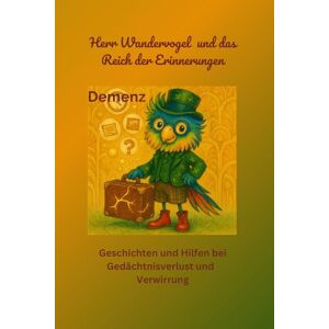 S., Carola Herr Wandervogel und das Labyrinth der Erinnerungen: Geschichten und Hilfen bei Gedächtnisverlust und Verwirrung (Wandervogels Ratgeberreise) S., Carola Herr Wandervogel und das Labyrinth der Erinnerungen: Geschichten und Hilfen bei Gedächtnisverlust und Verwirrung (Wandervogels Ratgeberreise)