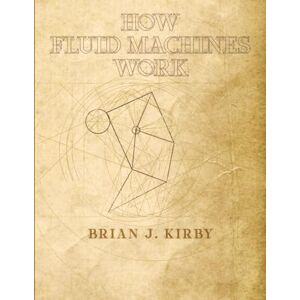 Kirby, Brian J. How Fluid Machines Work, 2025 Edition, Volume 1 of 2 Kirby, Brian J. How Fluid Machines Work, 2025 Edition, Volume 1 of 2