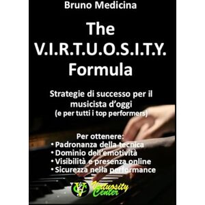 Medicina, Bruno The V.I.R.T.U.O.S.I.T.Y. Formula: Strategie di successo per il musicista d’oggi (e per tutti i top performers) Medicina, Bruno The V.I.R.T.U.O.S.I.T.Y. Formula: Strategie di successo per il musicista d’oggi (e per tutti i top performers)