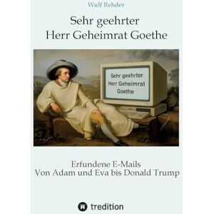 Rehder, Wulf Sehr geehrter Herr Geheimrat Goethe: Erfundene E-Mails von Adam und Eva bis Donald Trump Rehder, Wulf Sehr geehrter Herr Geheimrat Goethe: Erfundene E-Mails von Adam und Eva bis Donald Trump