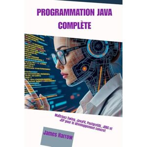 Harrow, James PROGRAMMATION JAVA COMPLÈTE: Maîtrisez Swing, JavaFX, PostgreSQL, JDBC et JSP pour le développement concret Harrow, James PROGRAMMATION JAVA COMPLÈTE: Maîtrisez Swing, JavaFX, PostgreSQL, JDBC et JSP pour le développement concret