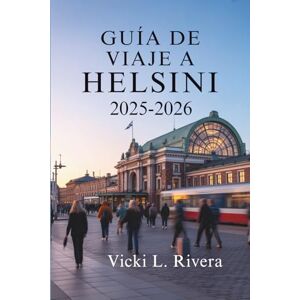 Rivera, Vicki L. GUÍA DE VIAJE A HELSINKI 2025-2026: Un viaje tranquilo por la capital de Finlandia Rivera, Vicki L. GUÍA DE VIAJE A HELSINKI 2025-2026: Un viaje tranquilo por la capital de Finlandia