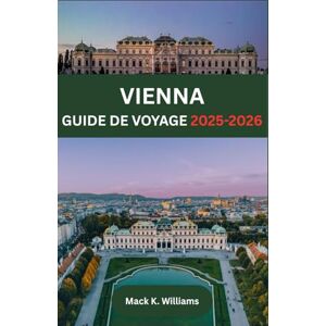 K.Williams, Mack VIENNE GUIDE DE VOYAGE 2025-2026: De l'architecture baroque aux galeries modernes : que voir, goûter et expérimenter dans la capitale autrichienne ? K.Williams, Mack VIENNE GUIDE DE VOYAGE 2025-2026: De l'architecture baroque aux galeries modernes : que voir, goûter et expérimenter dans la capitale autrichienne ?