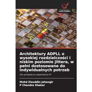 Jahangir, Mohd Ziauddin Architektury ADPLL o wysokiej rozdzielczości i niskim poziomie jittera, w pełni dostosowane do indywidualnych potrzeb: Dla syntezatora cz¿stotliwo¿ci IP Jahangir, Mohd Ziauddin Architektury ADPLL o wysokiej rozdzielczości i niskim poziomie jittera, w pełni dostosowane do indywidualnych potrzeb: Dla syntezatora cz¿stotliwo¿ci IP