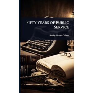 Cullom, Shelby Moore Fifty Years of Public Service Cullom, Shelby Moore Fifty Years of Public Service