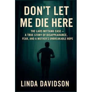 Davidson, Linda Don't Let Me Die Here: The Lars Mittank Case- A True Story of Disappearance, Fear and a Mother's Unbreakable Hope Davidson, Linda Don't Let Me Die Here: The Lars Mittank Case- A True Story of Disappearance, Fear and a Mother's Unbreakable Hope