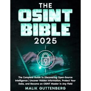 Guttenberg, Malik The OSINT Bible: The Complete Guide to Discovering Open Source Intelligence Uncover Hidden Information, Protect Your Data, and Become an OSINT Master in Any Field Guttenberg, Malik The OSINT Bible: The Complete Guide to Discovering Open Source Intelligence Uncover Hidden Information, Protect Your Data, and Become an OSINT Master in Any Field