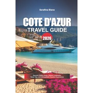 Blane, Serafina COTE D’ AZUR TRAVEL GUIDE 2026: Discover Hidden Gems, Historic Landmarks, Travel Tips, and Unforgettable Vacation Experiences Blane, Serafina COTE D’ AZUR TRAVEL GUIDE 2026: Discover Hidden Gems, Historic Landmarks, Travel Tips, and Unforgettable Vacation Experiences
