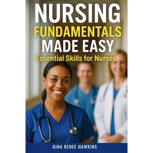 Hawkins, Gina Renee Nursing Fundamentals Made Easy: Essential Skills for Nurses Hawkins, Gina Renee Nursing Fundamentals Made Easy: Essential Skills for Nurses