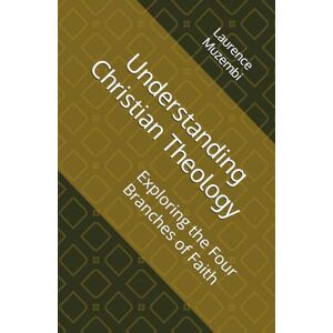 Muzembi Th.D., Laurence Understanding Christian Theology: Exploring the Four Branches of Faith Muzembi Th.D., Laurence Understanding Christian Theology: Exploring the Four Branches of Faith