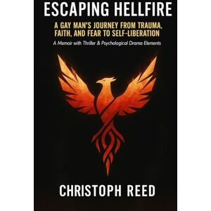 Reed, Christoph Escaping Hellfire: A Gay Man’s Journey from Trauma, Faith, and Fear to Self-Liberation: A Memoir with Thriller & Psychological Drama Elements Reed, Christoph Escaping Hellfire: A Gay Man’s Journey from Trauma, Faith, and Fear to Self-Liberation: A Memoir with Thriller & Psychological Drama Elements