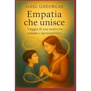 gheorgas, gael L'empatia che unisce: Viaggio di una madre tra autismo e ipersensibilita' gheorgas, gael L'empatia che unisce: Viaggio di una madre tra autismo e ipersensibilita'