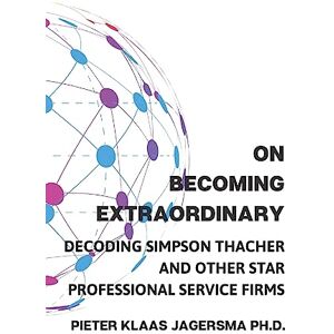Jagersma, Pieter Klaas On Becoming Extraordinary: Decoding Simpson Thacher and other Star Professional Service Firms Jagersma, Pieter Klaas On Becoming Extraordinary: Decoding Simpson Thacher and other Star Professional Service Firms