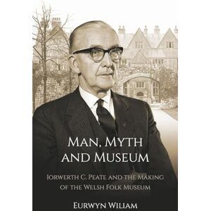 Wiliam, Eurwyn Man, Myth and Museum: Iorwerth C. Peate and the Making of the Welsh Folk Museum Wiliam, Eurwyn Man, Myth and Museum: Iorwerth C. Peate and the Making of the Welsh Folk Museum