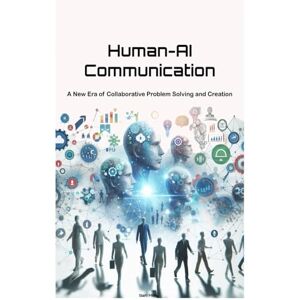 Miley, Sam Human-AI Communication: A New Era of Collaborative Problem Solving and Creation Miley, Sam Human-AI Communication: A New Era of Collaborative Problem Solving and Creation