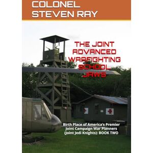 RAY Texas, DR. COLONEL STEVEN The JOINT ADVANCED WARFIGHTING SCHOOL JAWS: Birth Place of America’s Premier Joint Campaign War Planners (Joint Jedi Knights): BOOK TWO RAY Texas, DR. COLONEL STEVEN The JOINT ADVANCED WARFIGHTING SCHOOL JAWS: Birth Place of America’s Premier Joint Campaign War Planners (Joint Jedi Knights): BOOK TWO
