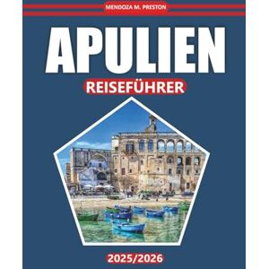 Preston, Mendoza M. Apulien Reiseführer 2025-2026: Entdecken Sie malerische Küsten, historische Städte, die lokale Küche und die wichtigsten Attraktionen, die Sie gesehen ... süditalienisches Erlebnis zu erleben Preston, Mendoza M. Apulien Reiseführer 2025-2026: Entdecken Sie malerische Küsten, historische Städte, die lokale Küche und die wichtigsten Attraktionen, die Sie gesehen ... süditalienisches Erlebnis zu erleben