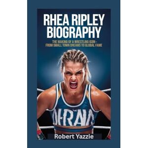 Yazzie, Robert RHEA RIPLEY BIOGRAPHY: The Making of a Wrestling Icon- From Small Town Dreams to Global Fame Yazzie, Robert RHEA RIPLEY BIOGRAPHY: The Making of a Wrestling Icon- From Small Town Dreams to Global Fame