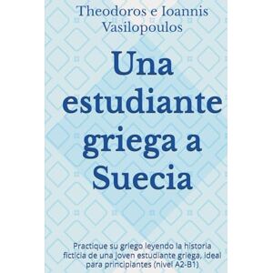 Vasilopoulos, Theodoros e Ioannis Una estudiante griega a Suecia: Practique su griego leyendo la historia ficticia de una joven estudiante griega, ideal para principiantes (nivel A2-B1) Vasilopoulos, Theodoros e Ioannis Una estudiante griega a Suecia: Practique su griego leyendo la historia ficticia de una joven estudiante griega, ideal para principiantes (nivel A2-B1)