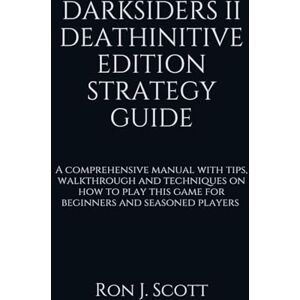 Scott DARKSIDERS II DEATHINITIVE EDITION STRATEGY GUIDE: A comprehensive manual with tips, walkthrough and techniques on how to play this game for beginners and seasoned players Scott DARKSIDERS II DEATHINITIVE EDITION STRATEGY GUIDE: A comprehensive manual with tips, walkthrough and techniques on how to play this game for beginners and seasoned players
