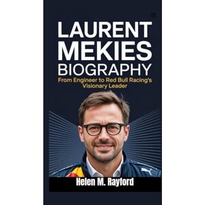 M. Rayford, Helen LAURENT MEKIES BIOGRAPHY: From Engineer to Red Bull Racing's Visionary Leader M. Rayford, Helen LAURENT MEKIES BIOGRAPHY: From Engineer to Red Bull Racing's Visionary Leader