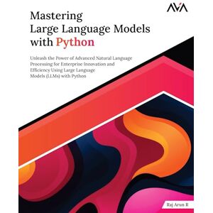 Arun R, Raj Mastering Large Language Models with Python: Unleash the Power of Advanced Natural Language Processing for Enterprise Innovation and Efficiency Using ... (Generative AI Engineer — Python LLM Path) Arun R, Raj Mastering Large Language Models with Python: Unleash the Power of Advanced Natural Language Processing for Enterprise Innovation and Efficiency Using ... (Generative AI Engineer — Python LLM Path)