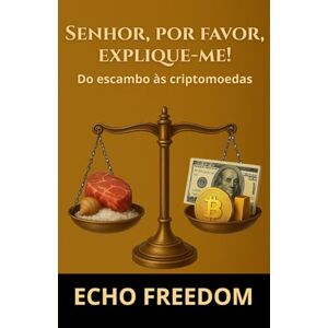 FREEDOM, ECHO Senhor, por favor, explique-me!: Do escambo às criptomoedas FREEDOM, ECHO Senhor, por favor, explique-me!: Do escambo às criptomoedas