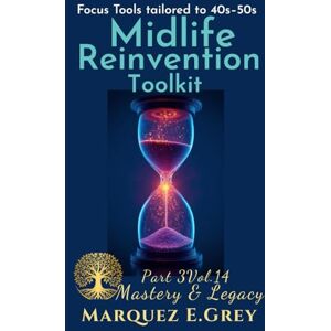 GREY, MARQUEZ E. MIDLIFE REINVENTION TOOLKIT: Focus Tools tailored to 40s–50s Part 3 Mastery & Legacy Vol.14 (Reinventing Yourself: Navigating Change with Courage) GREY, MARQUEZ E. MIDLIFE REINVENTION TOOLKIT: Focus Tools tailored to 40s–50s Part 3 Mastery & Legacy Vol.14 (Reinventing Yourself: Navigating Change with Courage)