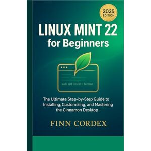cordex, finn LINUX MINT 22 FOR BEGINNERS: THE ULTIMATE STEP-BY-STEP GUIDE TO INSTALLING, CUSTOMIZING, AND MASTERING THE CINNAMON DESKTOP cordex, finn LINUX MINT 22 FOR BEGINNERS: THE ULTIMATE STEP-BY-STEP GUIDE TO INSTALLING, CUSTOMIZING, AND MASTERING THE CINNAMON DESKTOP