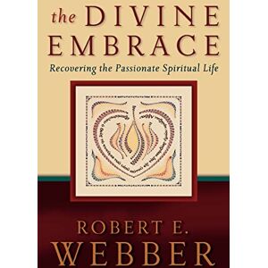 Webber, Robert E. The Divine Embrace: Recovering The Passionate Spiritual Life: 4 (Ancient-Future) Webber, Robert E. The Divine Embrace: Recovering The Passionate Spiritual Life: 4 (Ancient-Future)