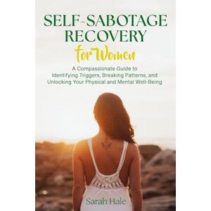 Hale, Sarah Self-Sabotage Recovery for Women: A Compassionate Guide to Identifying Triggers, Breaking Patterns, and Unlocking Your Physical and Mental Well-Being (Women's Topics) Hale, Sarah Self-Sabotage Recovery for Women: A Compassionate Guide to Identifying Triggers, Breaking Patterns, and Unlocking Your Physical and Mental Well-Being (Women's Topics)