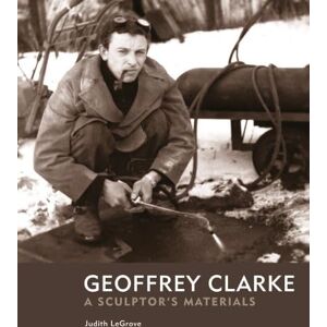 LeGrove, Judith Geoffrey Clarke: A Sculptor's Materials LeGrove, Judith Geoffrey Clarke: A Sculptor's Materials
