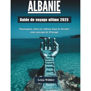 Wilder, Lena ALBANIE Guide de voyage ultime 2025: Montagnes, côtes et culture dans le dernier recoin sauvage d'Europe Wilder, Lena ALBANIE Guide de voyage ultime 2025: Montagnes, côtes et culture dans le dernier recoin sauvage d'Europe