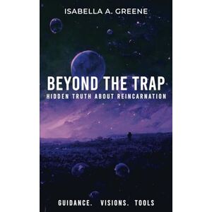 Greene, Isabella A. BEYOND THE TRAP: Hidden Truth About Reincarnation (How to Exit Reincarnation) Greene, Isabella A. BEYOND THE TRAP: Hidden Truth About Reincarnation (How to Exit Reincarnation)