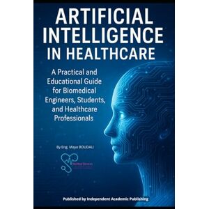 BOUDALI, Eng Maya ARTIFICIAL INTELLIGENCE IN HEALTHCARE: A Practical and Educational Guide for Biomedical Engineers, Students, and Healthcare Professionals BOUDALI, Eng Maya ARTIFICIAL INTELLIGENCE IN HEALTHCARE: A Practical and Educational Guide for Biomedical Engineers, Students, and Healthcare Professionals