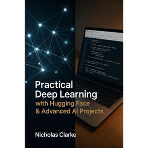 Clarke, Nicholas Practical Deep Learning with Hugging Face & Advanced AI Projects: Build, Fine-Tune, and Deploy Transformer Models for Real-World NLP (Practical Deep Learning Series) Clarke, Nicholas Practical Deep Learning with Hugging Face & Advanced AI Projects: Build, Fine-Tune, and Deploy Transformer Models for Real-World NLP (Practical Deep Learning Series)