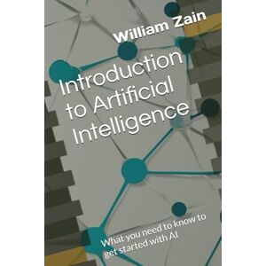 Zain, William Introduction to Artificial Intelligence: What you need to know to get started with AI Zain, William Introduction to Artificial Intelligence: What you need to know to get started with AI