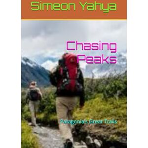 Yahya, Simeon Chasing Peaks: Patagonia’s Great Trails Yahya, Simeon Chasing Peaks: Patagonia’s Great Trails