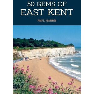 Harris, Paul 50 Gems of East Kent: The History & Heritage of the Most Iconic Places Harris, Paul 50 Gems of East Kent: The History & Heritage of the Most Iconic Places