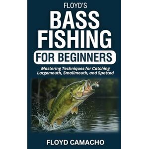 Camacho, Floyd Floyd's Bass Fishing for Beginners: Mastering Techniques for Catching Largemouth, Smallmouth, and Spotted (Floyd’s Expert Fishing Series) Camacho, Floyd Floyd's Bass Fishing for Beginners: Mastering Techniques for Catching Largemouth, Smallmouth, and Spotted (Floyd’s Expert Fishing Series)