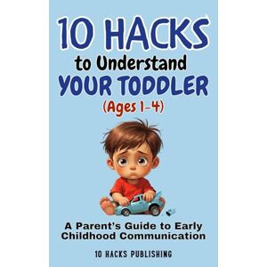 10 Hacks Publishing 10 Hacks to Understand Your Toddler (Ages 1-4): A Parent’s Guide to Early Childhood Communication (: Essential Life Skills They Don’t Teach in School) 10 Hacks Publishing 10 Hacks to Understand Your Toddler (Ages 1-4): A Parent’s Guide to Early Childhood Communication (: Essential Life Skills They Don’t Teach in School)