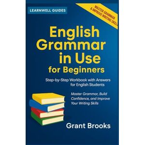 Brooks, Grant ENGLISH GRAMMAR IN USE FOR BEGINNERS: Step-by-step Workbook with Answers for English Students Brooks, Grant ENGLISH GRAMMAR IN USE FOR BEGINNERS: Step-by-step Workbook with Answers for English Students