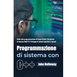Holloway, Jake Programmazione di sistema con C++: Guida alla programmazione di basso livello Strumenti di sistema Build 12 Sviluppo di sistemi operativi e kernel Holloway, Jake Programmazione di sistema con C++: Guida alla programmazione di basso livello Strumenti di sistema Build 12 Sviluppo di sistemi operativi e kernel